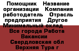 Помощник › Название организации ­ Компания-работодатель › Отрасль предприятия ­ Другое › Минимальный оклад ­ 1 - Все города Работа » Вакансии   . Свердловская обл.,Верхняя Тура г.